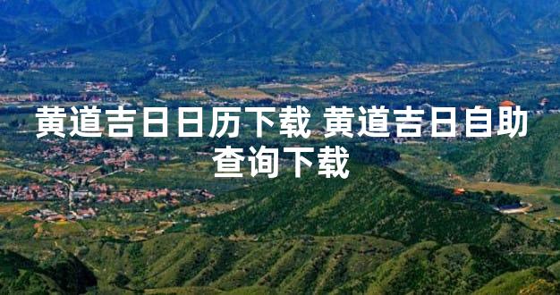 黄道吉日日历下载 黄道吉日自助查询下载